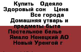 Купить : Одеяло «Здоровый сон» › Цена ­ 32 500 - Все города Домашняя утварь и предметы быта » Постельное белье   . Ямало-Ненецкий АО,Новый Уренгой г.